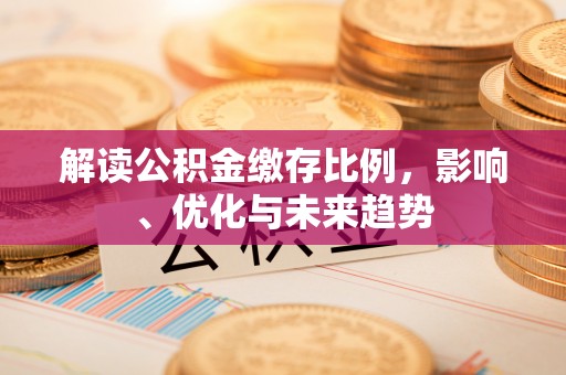 路桥解读公积金缴存比例，影响、优化与未来趋势