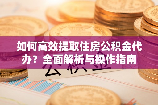 路桥如何高效提取住房公积金代办？全面解析与操作指南
