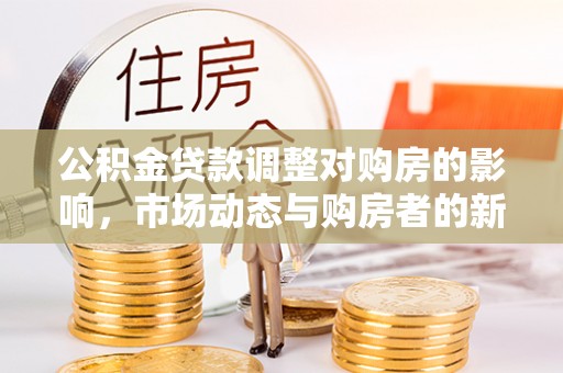 路桥公积金贷款调整对购房的影响，市场动态与购房者的新选择