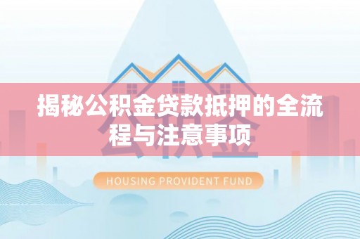 路桥揭秘公积金贷款抵押的全流程与注意事项