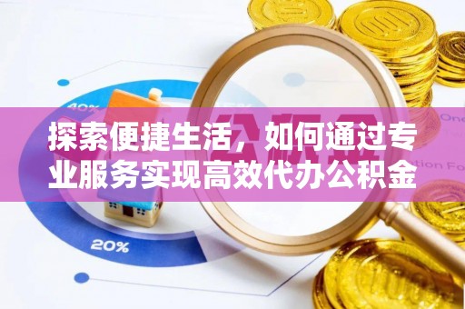 路桥探索便捷生活，如何通过专业服务实现高效代办公积金提取