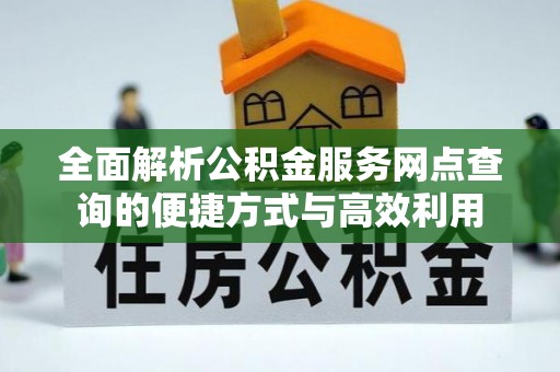 路桥全面解析公积金服务网点查询的便捷方式与高效利用