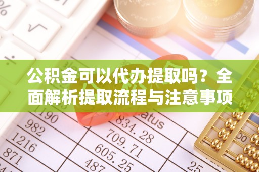 路桥公积金可以代办提取吗？全面解析提取流程与注意事项
