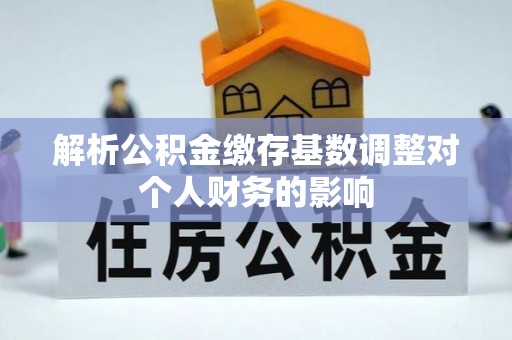 路桥解析公积金缴存基数调整对个人财务的影响