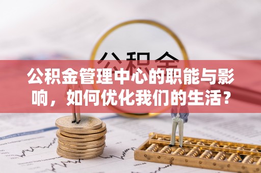 路桥公积金管理中心的职能与影响，如何优化我们的生活？