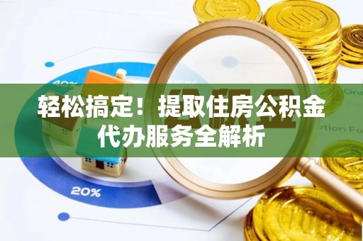 路桥轻松搞定！提取住房公积金代办服务全解析