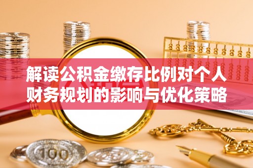 路桥解读公积金缴存比例对个人财务规划的影响与优化策略