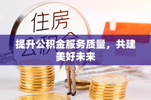 路桥提升公积金服务质量，共建美好未来