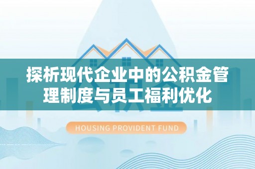 路桥探析现代企业中的公积金管理制度与员工福利优化