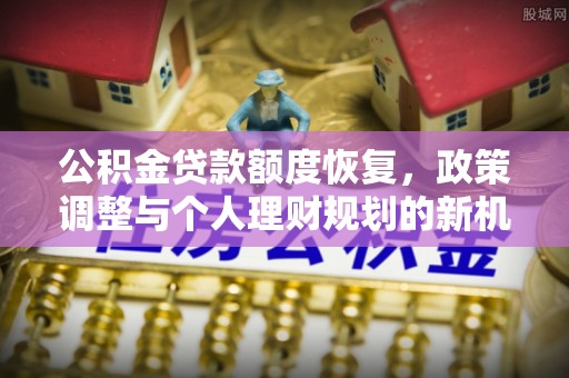 路桥公积金贷款额度恢复，政策调整与个人理财规划的新机遇