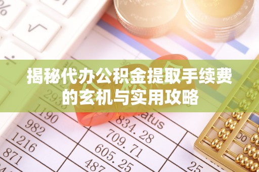 路桥揭秘代办公积金提取手续费的玄机与实用攻略