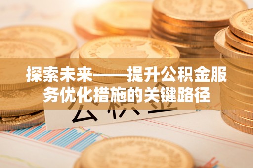 路桥探索未来——提升公积金服务优化措施的关键路径