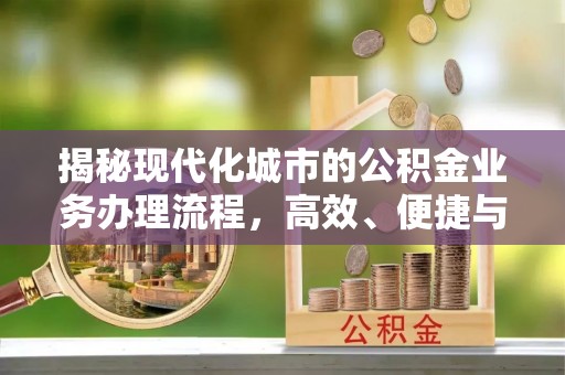 路桥揭秘现代化城市的公积金业务办理流程，高效、便捷与未来趋势