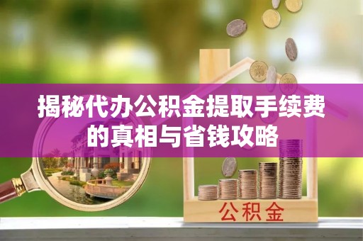 路桥揭秘代办公积金提取手续费的真相与省钱攻略