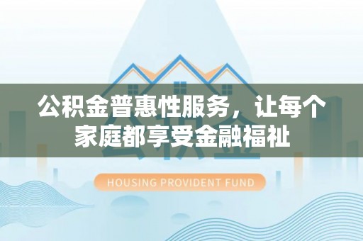 路桥公积金普惠性服务，让每个家庭都享受金融福祉