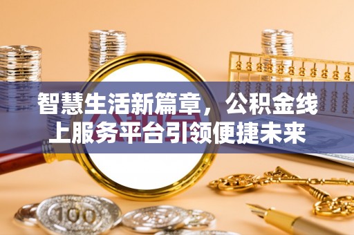 路桥智慧生活新篇章，公积金线上服务平台引领便捷未来