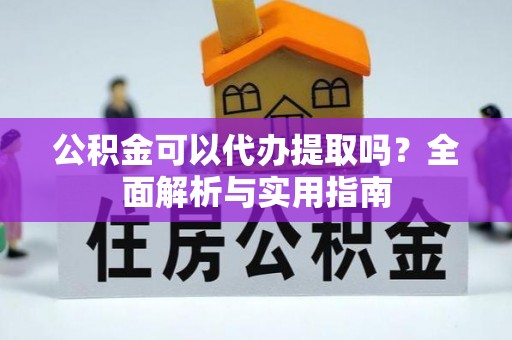 路桥公积金可以代办提取吗？全面解析与实用指南