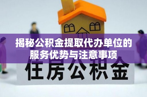 路桥揭秘公积金提取代办单位的服务优势与注意事项