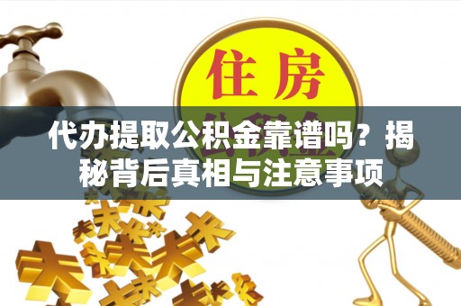 路桥代办提取公积金靠谱吗？揭秘背后真相与注意事项