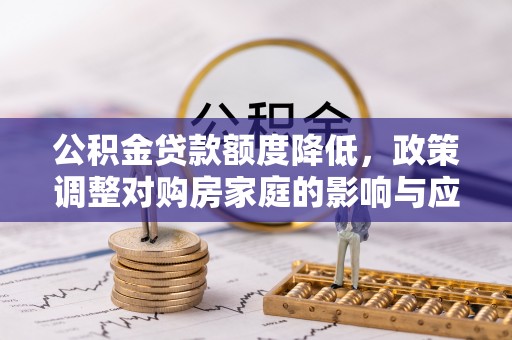 路桥公积金贷款额度降低，政策调整对购房家庭的影响与应对策略