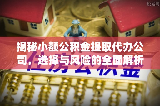路桥揭秘小额公积金提取代办公司，选择与风险的全面解析