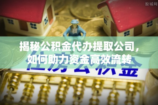 路桥揭秘公积金代办提取公司，如何助力资金高效流转
