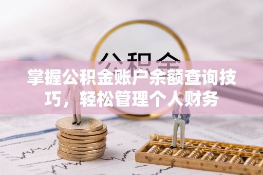 路桥掌握公积金账户余额查询技巧，轻松管理个人财务