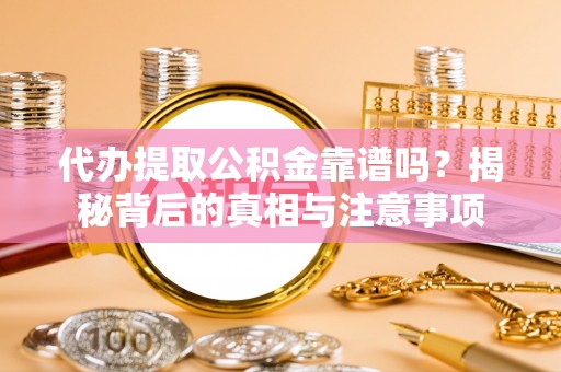 路桥代办提取公积金靠谱吗？揭秘背后的真相与注意事项