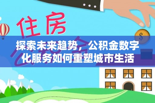 路桥探索未来趋势，公积金数字化服务如何重塑城市生活