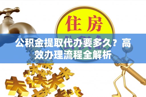 路桥公积金提取代办要多久？高效办理流程全解析