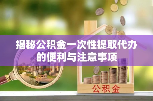 路桥揭秘公积金一次性提取代办的便利与注意事项