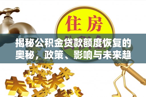 路桥揭秘公积金贷款额度恢复的奥秘，政策、影响与未来趋势