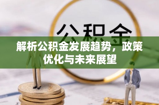 路桥解析公积金发展趋势，政策优化与未来展望