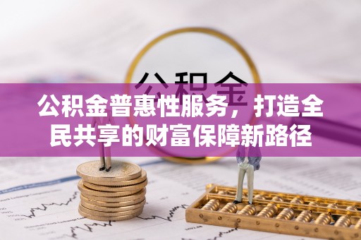 路桥公积金普惠性服务，打造全民共享的财富保障新路径