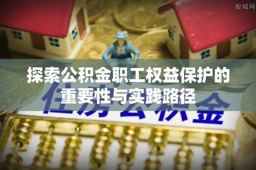 路桥探索公积金职工权益保护的重要性与实践路径