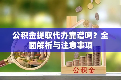 路桥公积金提取代办靠谱吗？全面解析与注意事项