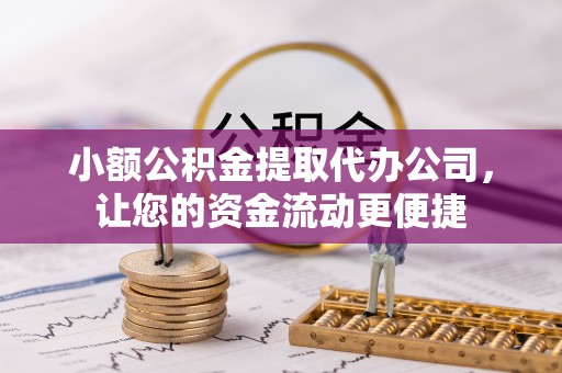 路桥小额公积金提取代办公司，让您的资金流动更便捷