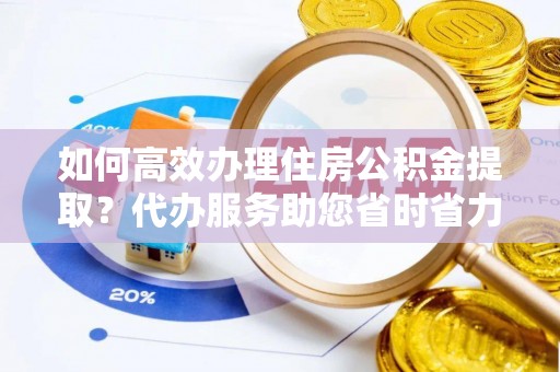 路桥如何高效办理住房公积金提取？代办服务助您省时省力