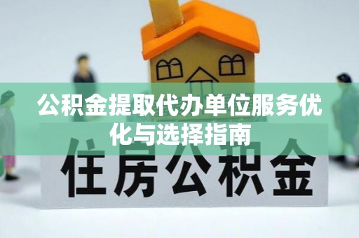 路桥公积金提取代办单位服务优化与选择指南