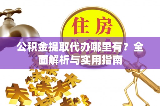 路桥公积金提取代办哪里有？全面解析与实用指南