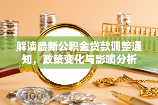 路桥解读最新公积金贷款调整通知，政策变化与影响分析