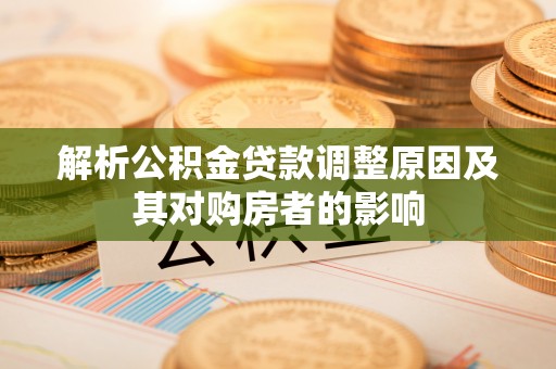 路桥解析公积金贷款调整原因及其对购房者的影响