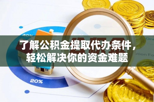 路桥了解公积金提取代办条件，轻松解决你的资金难题