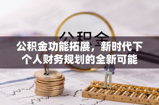 路桥公积金功能拓展，新时代下个人财务规划的全新可能