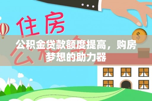 路桥公积金贷款额度提高，购房梦想的助力器