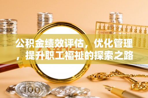 路桥公积金绩效评估，优化管理，提升职工福祉的探索之路