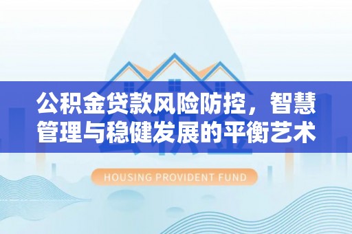 路桥公积金贷款风险防控，智慧管理与稳健发展的平衡艺术