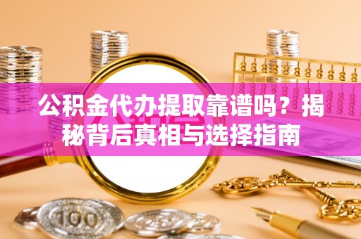 路桥公积金代办提取靠谱吗？揭秘背后真相与选择指南