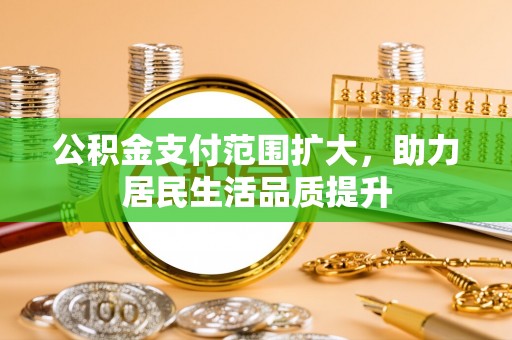 路桥公积金支付范围扩大，助力居民生活品质提升