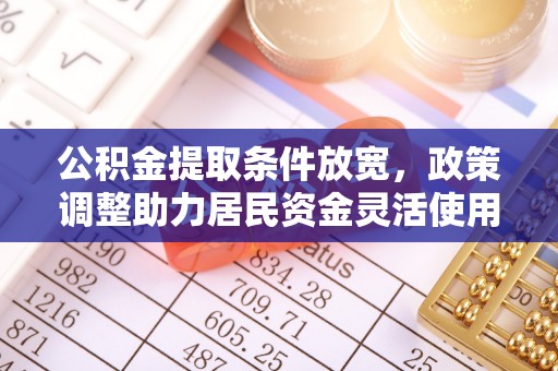 路桥公积金提取条件放宽，政策调整助力居民资金灵活使用